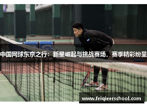中国网球东京之行：新星崛起与挑战赛场，赛季精彩纷呈