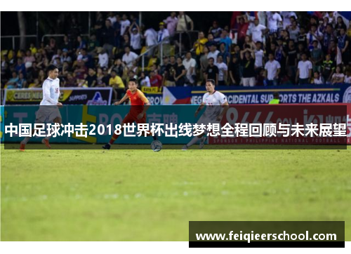 中国足球冲击2018世界杯出线梦想全程回顾与未来展望