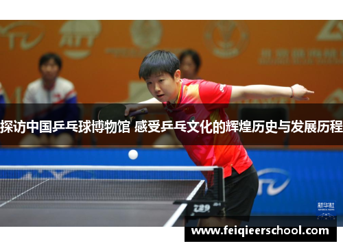 探访中国乒乓球博物馆 感受乒乓文化的辉煌历史与发展历程