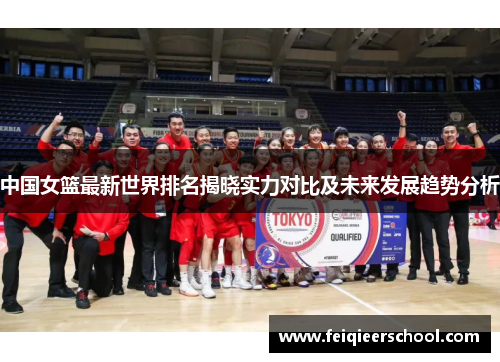 中国女篮最新世界排名揭晓实力对比及未来发展趋势分析