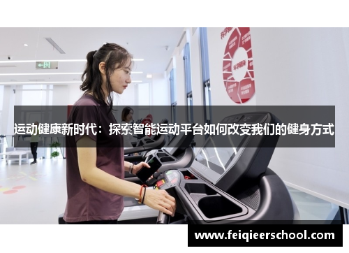 运动健康新时代：探索智能运动平台如何改变我们的健身方式