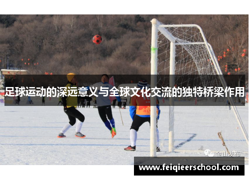 足球运动的深远意义与全球文化交流的独特桥梁作用