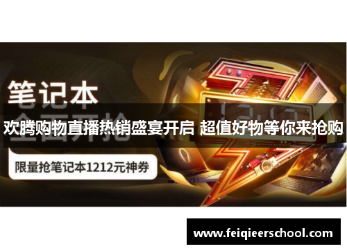 欢腾购物直播热销盛宴开启 超值好物等你来抢购