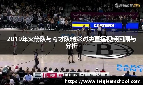 2019年火箭队与奇才队精彩对决直播视频回顾与分析
