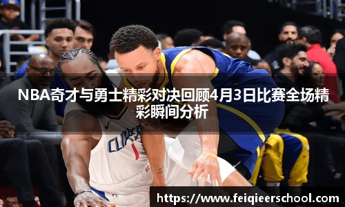 NBA奇才与勇士精彩对决回顾4月3日比赛全场精彩瞬间分析