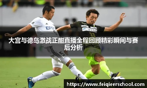 大宫与德岛激战正酣直播全程回顾精彩瞬间与赛后分析